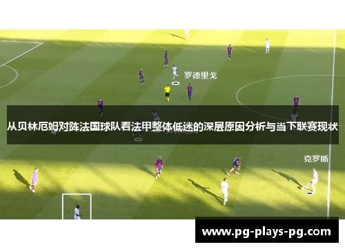 从贝林厄姆对阵法国球队看法甲整体低迷的深层原因分析与当下联赛现状 从贝林厄姆对阵法国球队看法甲整体低迷的深层原因分析与当下联赛现状