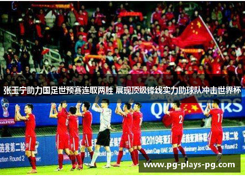 张玉宁助力国足世预赛连取两胜 展现顶级锋线实力助球队冲击世界杯 张玉宁助力国足世预赛连取两胜 展现顶级锋线实力助球队冲击世界杯