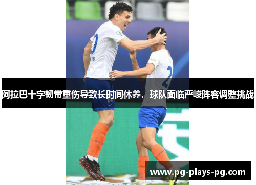 阿拉巴十字韧带重伤导致长时间休养,球队面临严峻阵容调整挑战 阿拉巴十字韧带重伤导致长时间休养,球队面临严峻阵容调整挑战