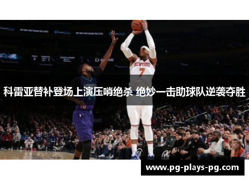 科雷亚替补登场上演压哨绝杀 绝妙一击助球队逆袭夺胜 科雷亚替补登场上演压哨绝杀 绝妙一击助球队逆袭夺胜